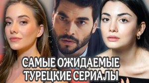 САМЫЕ ОЖИДАЕМЫЕ ТУРЕЦКИЕ СЕРИАЛЫ 2025 ГОДА, НОВОСТИ ТУРЕЦКИХ СЕРИАЛОВ