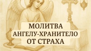 МОЛИТВА АНГЕЛУ ХРАНИТЕЛЮ ОТ СТРАХА