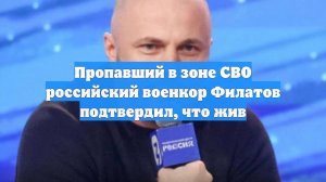 Пропавший в зоне СВО российский военкор Филатов подтвердил, что жив
