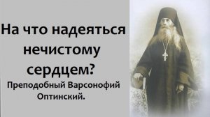 На что надеяться нечистому сердцем? Преподобный Варсонофий Оптинский.