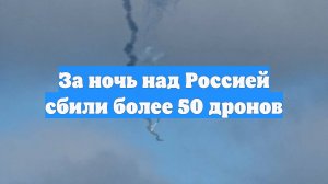 За ночь над Россией сбили более 50 дронов