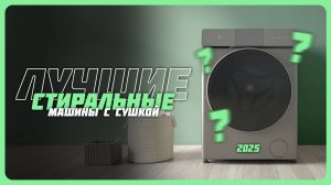 Топ-7 Лучших стиральных машин с сушкой в 2025 году — Какую стиральную машину выбрать?
