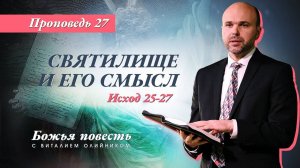 Божья повесть 027: Святилище и его смысл (Исход 25-27) | проповедь | Виталий Олийник