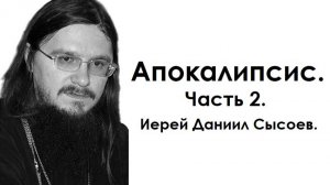 Толкование книги Апокалипсис. Часть 2. Иерей Даниил Сысоев.