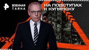 На подступах к Купянску — Военная тайна (26.07.2025)