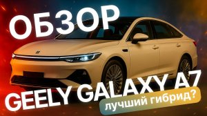ЛУЧШИЙ ГИБРИД 2025 ГОДА? ЗАПАС ХОДА ДО 2100 КМ! ОБЗОР GEELY GALAXY A7!