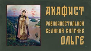 АКАФИСТ равноапостольной великой княгине Ольге + текст