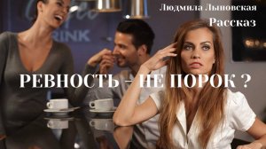 Людмила Лыновская РЕВНОСТЬ НЕ ПОРОК?