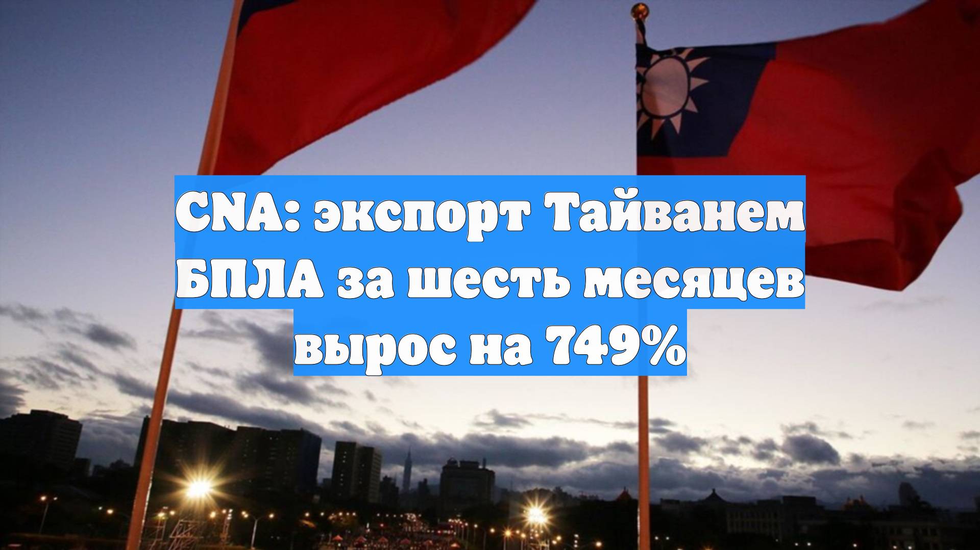 CNA: экспорт Тайванем БПЛА за шесть месяцев вырос на 749%