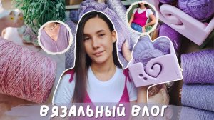ВЯЗАЛЬНЫЙ ВЛОГ №136 | Влог одного цвета | Вяжу только сиренево-розовые процессы