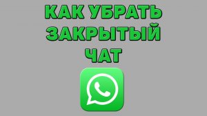 Как убрать закрытый чат в Ватсапе