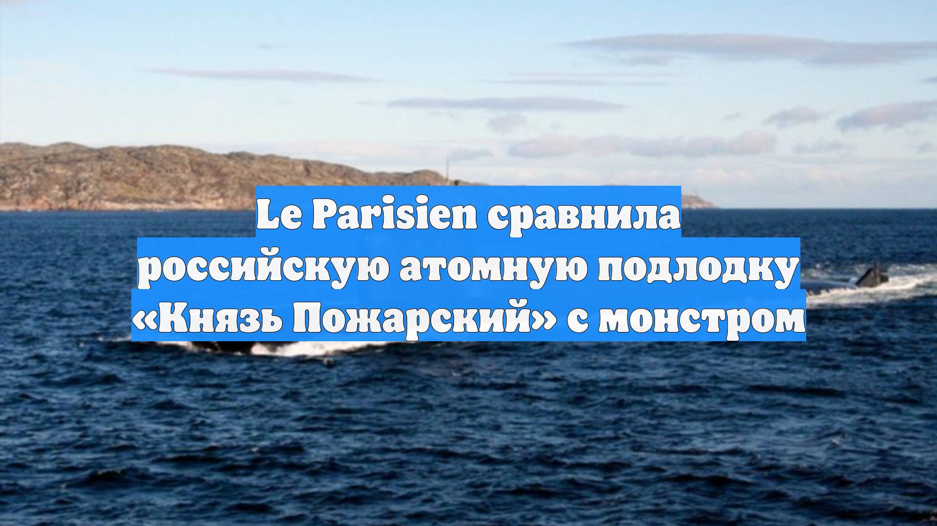 Le Parisien сравнила российскую атомную подлодку «Князь Пожарский» с монстром