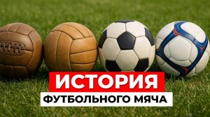 История футбольного мяча! Кто изобрел футбольный мяч? Неизвестные факты и мифы