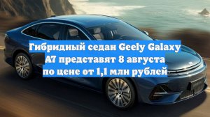 Гибридный седан Geely Galaxy A7 представят 8 августа по цене от 1,1 млн рублей