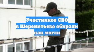 Участников СВО в Шереметьево обирали как могли