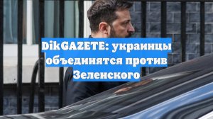 DikGAZETE: украинцы объединятся против Зеленского