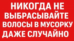 Почему категорически запрещено выбрасывать волосы в мусор. Главная причина всех ваших проблем!
