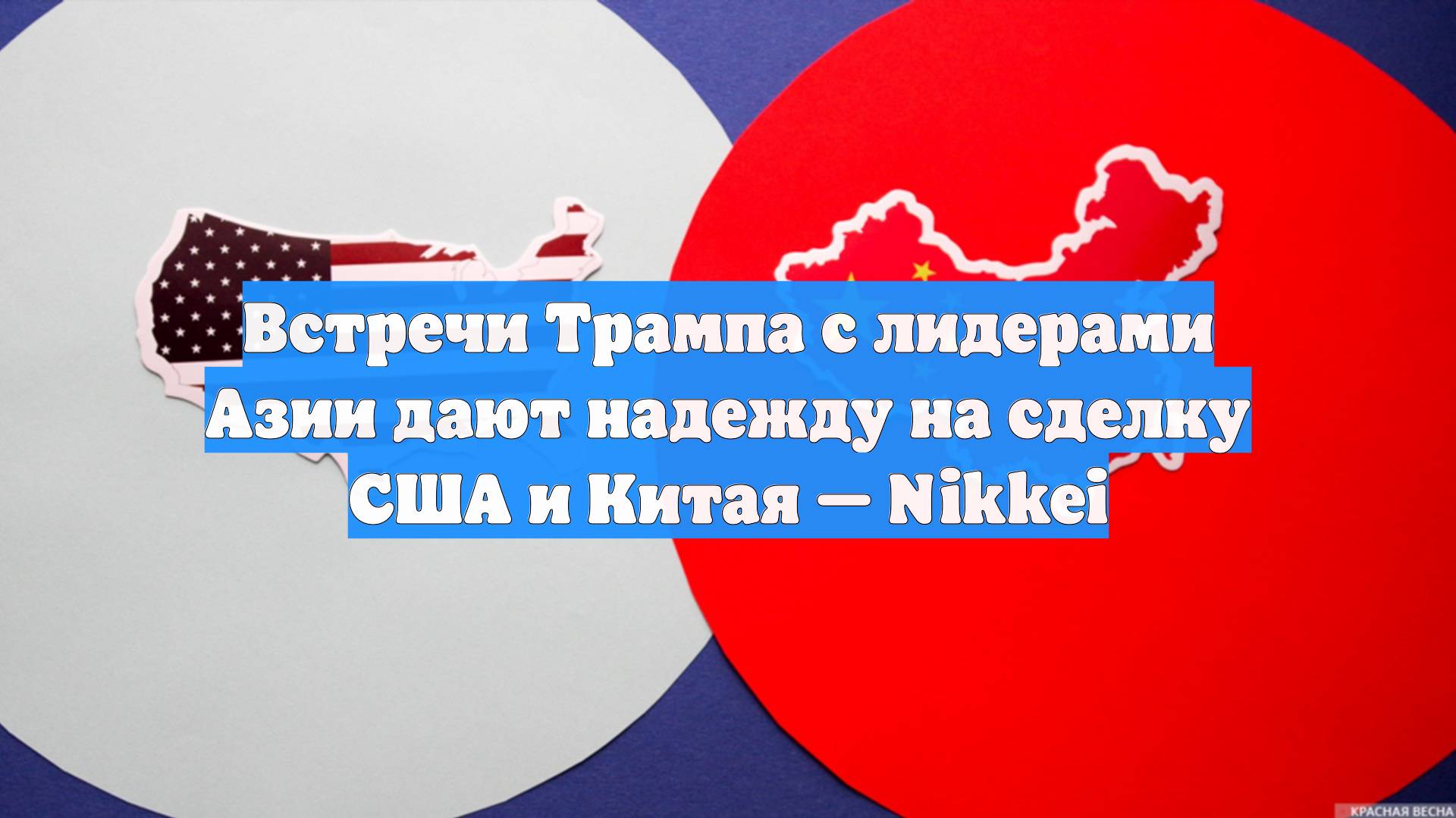 Встречи Трампа с лидерами Азии дают надежду на сделку США и Китая — Nikkei