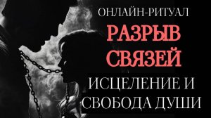 ОБРЫВ ПРИВЯЗОК: СВОБОДА ДУШИ. ОНЛАЙН-РИТУАЛ