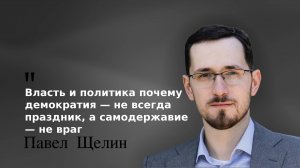«Власть и политика почему демократия — не всегда праздник, а самодержавие — не враг» Павел Щелин
