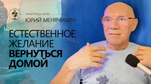 Естественное желание вернуться домой. Новое в самоисследовании🌀 Юрий Менячихин