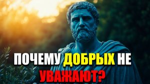 ИЗ-ЗА ДОБРОТЫ ТЕБЯ НЕ УВАЖАЮТ! | Стоицизм.