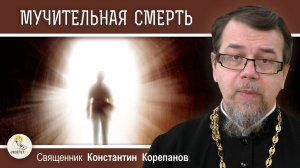 ЗА ЧТО ГОСПОДЬ ПОСЫЛАЕТ МУЧИТЕЛЬНУЮ СМЕРТЬ ?  Священник Константин Корепанов