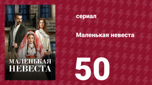Маленькая невеста 50 серия (сериал, 2013)