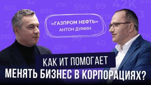 КАК ИТ ПОМОГАЕТ МЕНЯТЬ БИЗНЕС В КОРПОРАЦИЯХ: Антон Думин, ИТ-директор «Газпром нефть»