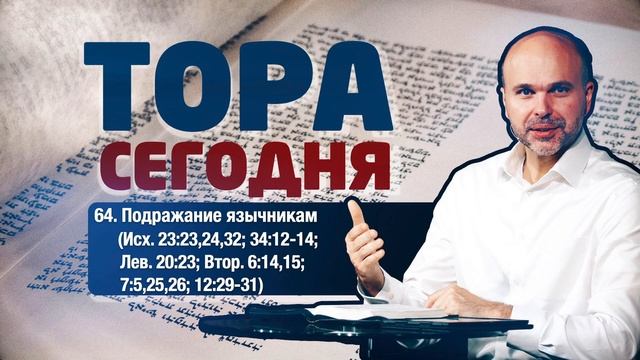 Тора сегодня 064: Подражание язычникам (Исход 23:23,24,32; 34:12-14; Левит 20:23; Второзаконие 6:14) смотреть онлайн