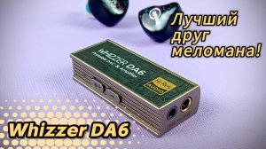 Обзор портативного ЦАП Whizzer DA6: Лучший друг меломана!