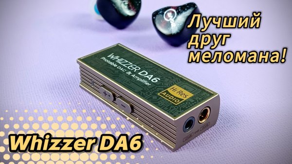 Обзор портативного ЦАП Whizzer DA6: Лучший друг меломана!