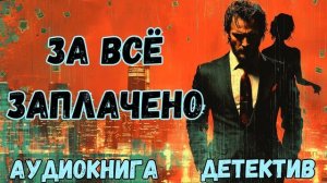 АУДИОКНИГА ДЕТЕКТИВ: ЗА ВСЁ ЗАПЛАЧЕНО СЛУШАТЬ