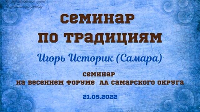 Семинар по традициям. Игорь Историк. На весеннем форуме АА Самарского округа 21.05.22 смотреть онлайн