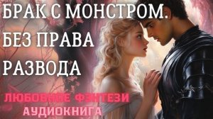 АУДИОКНИГА ЛЮБОВНОЕ ФЭНТЕЗИ: БРАК С МОНСТРОМ. БЕЗ ПРАВА РАЗВОДА СЛУШАТЬ