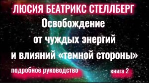 Люсия Беатрикс Стеллберг Освобождение от чуждых энергий и влияний «темной стороны»(1 часть,2я книга)