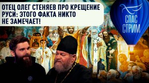 Отец Олег Стеняев про Крещение Руси: Этого факта никто не замечает!