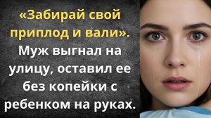 Муж выгнал из дома с ребенком на руках | Истории из жизни