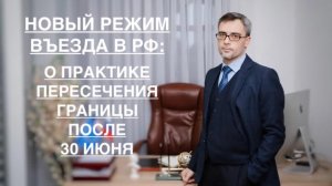 Из практики: НОВЫЙ РЕЖИМ ВЪЕЗДА В РФ: О ПРАКТИКЕ ПЕРЕСЕЧЕНИЯ ГРАНИЦЫ ПОСЛЕ 30 ИЮНЯ