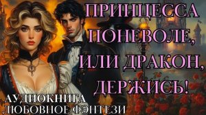 ЛЮБОВНОЕ ФЭНТЕЗИ: ПРИНЦЕССА ПОНЕВОЛЕ, ИЛИ ДРАКОН, ДЕРЖИСЬ! СЛУШАТЬ АУДИОКНИГА