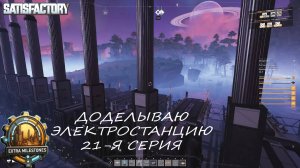 SatisfactoryR (Milestone) «Доделываю электростанцию» (21-я серия)