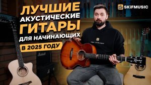 Лучшие АКУСТИЧЕСКИЕ ГИТАРЫ для старта в 2025 году | Какую гитару выбрать новичку? | SKIFMUSIC.RU