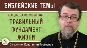 ПРАВИЛЬНЫЙ ФУНДАМЕНТ ЖИЗНИ.  Беседы на ВТОРОЗАКОНИЕ.  Введение. Священник  Константин Корепанов