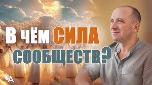 В ЧЁМ СИЛА СООБЩЕСТВ? КАК ЭТУ СИЛУ ИСПОЛЬЗОВАТЬ НА БЛАГО СЕБЕ И ОКРУЖАЮЩИХ -- Михаил Агеев
