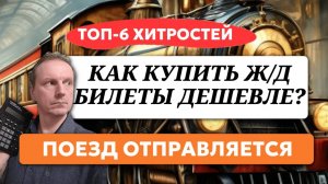 Как купить билет на поезд дешевле? ТОП-6 главных хитростей.
