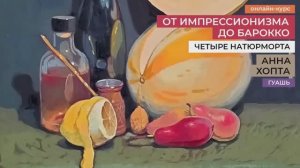 От импрессионизма до барокко: натюрморт гуашью. Новый курс рисования для взрослых от Анны  Хопта