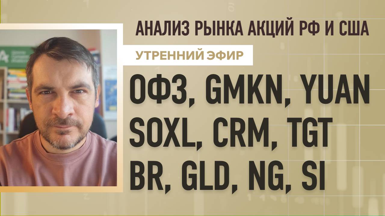 Анализ рынка акций РФ и США/ ОФЗ, GMKN, YUAN, SOXL, CRM, TGT/ BR, GLD, NG, SI