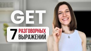 7 фраз с GET, которые прокачают ваш разговорный английский