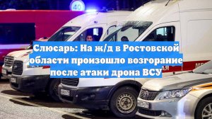 Слюсарь: На ж/д в Ростовской области произошло возгорание после атаки дрона ВСУ