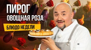 Блюдо недели: изысканный ПИРОГ «Овощная роза» по рецепту шеф-повара Олега Бохонского